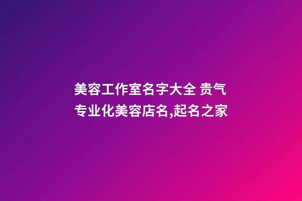 美容工作室名字大全 贵气专业化美容店名,起名之家-第1张-店铺起名-玄机派